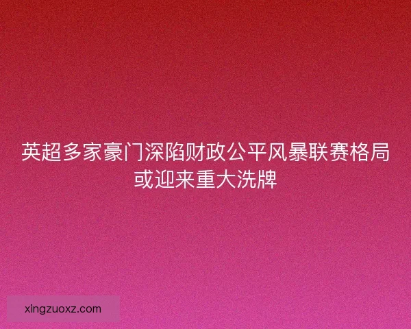 英超多家豪门深陷财政公平风暴联赛格局或迎来重大洗牌 英超多家豪门深陷财政公平风暴联赛格局或迎来重大洗牌