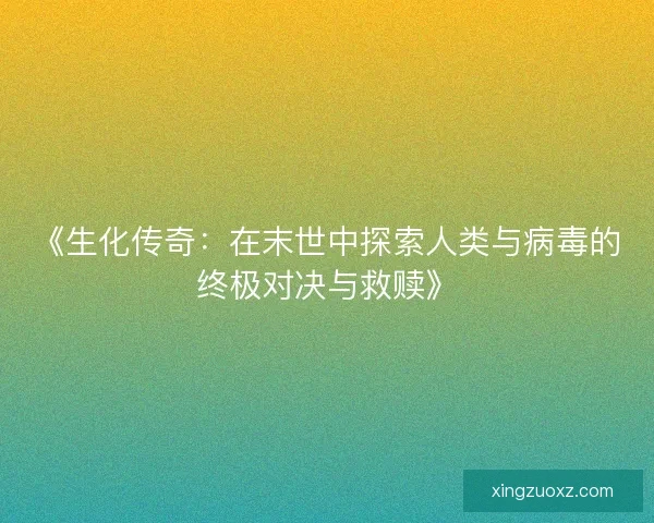 《生化传奇：在末世中探索人类与病毒的终极对决与救赎》