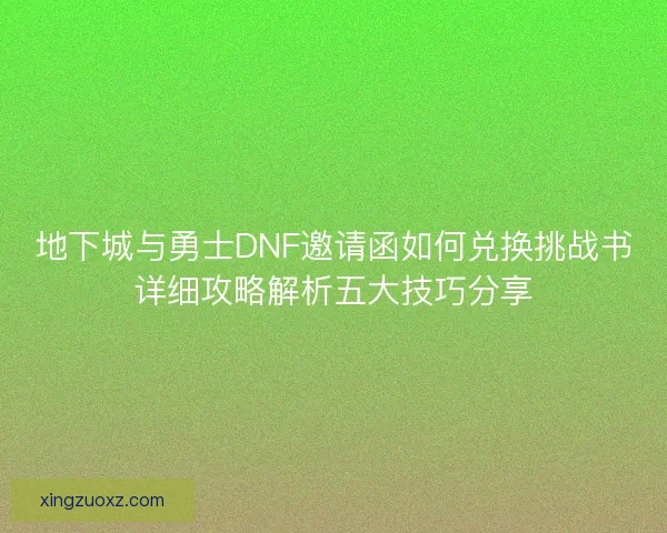 地下城与勇士DNF邀请函如何兑换挑战书详细攻略解析五大技巧分享