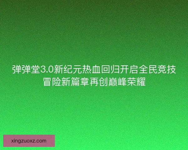 弹弹堂3.0新纪元热血回归开启全民竞技冒险新篇章再创巅峰荣耀