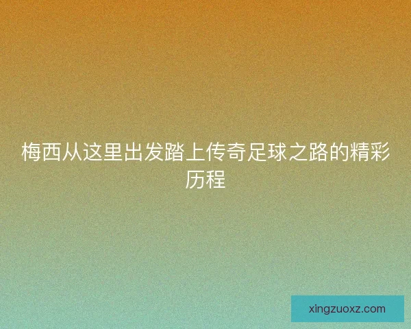 梅西从这里出发踏上传奇足球之路的精彩历程
