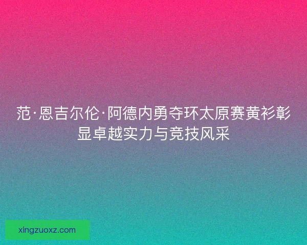 范·恩吉尔伦·阿德内勇夺环太原赛黄衫彰显卓越实力与竞技风采