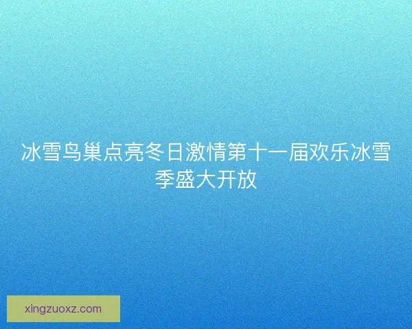 冰雪鸟巢点亮冬日激情第十一届欢乐冰雪季盛大开放