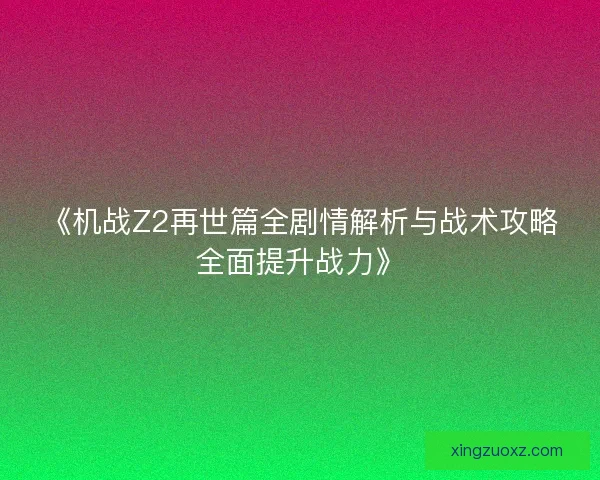 《机战Z2再世篇全剧情解析与战术攻略全面提升战力》