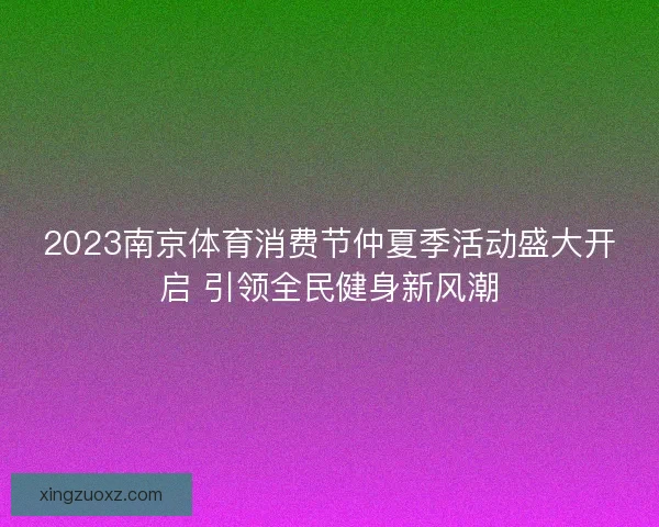 2023南京体育消费节仲夏季活动盛大开启 引领全民健身新风潮