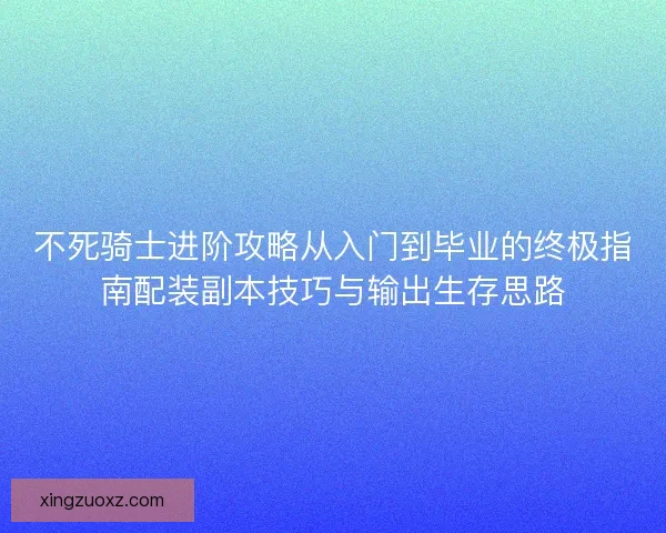 不死骑士进阶攻略从入门到毕业的终极指南配装副本技巧与输出生存思路